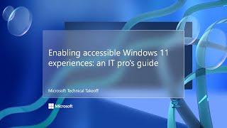 Enabling accessible Windows 11 experiences: an IT pro's guide – Microsoft Technical Takeoff