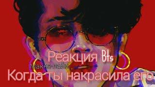 Реакция Bts~Когда ты накрасила его, Макне-лайн 