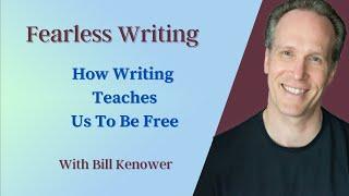 Fearless Writing with Bill Kenower: How Writing Teaches Us To Be Free