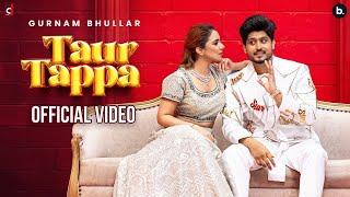 Taur Tappa (Official Video) Gurnam Bhullar | Jasmeen Akhtar | Gungun Bakshi | Maestro | Punjabi Song