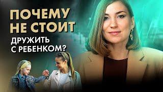 Почему НЕЛЬЗЯ дружить со своим ребенком? И что тогда делать?