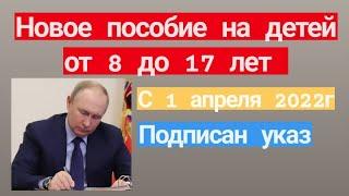 Пособие от 8 до 17 лет всем семьям с 1 апреля 2022. Подписан указ