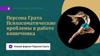 Психосоматические проблемы в работе кишечника. Персона Грата в новом формате