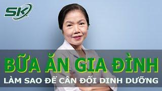 Bữa Ăn Gia Đình - Làm Sao Để Cân Đối Dinh Dưỡng?