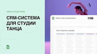 Шаблон Google Sheets. CRM-система в гугл таблицах для студии танцев. Учет клиентов и заказов. #crm