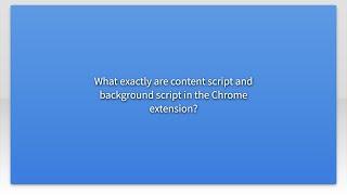 What exactly are content script and background script in the Chrome extension?