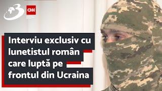 Interviu exclusiv cu lunetistul român care luptă pe frontul din Ucraina