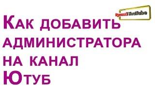 Как добавить администратора на канал Ютуб