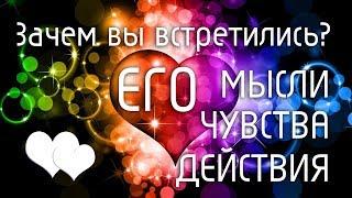 Зачем вы встретились? Его мысли, чувства, планы, действия. Таро.