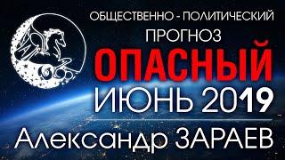 Общественно-политический ПРОГНОЗ НА ОПАСНЫЙ ИЮНЬ 2019 от Александра ЗАРАЕВА