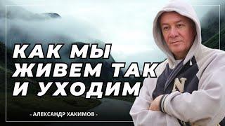 Как мы живём, так и уходим - Александр Хакимов