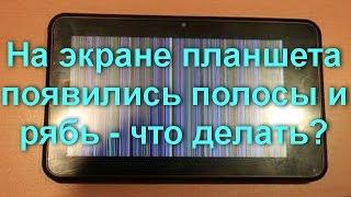 На экране планшета появились полосы и рябь - что делать?