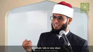 Khutbah: Life is very short | Shaykh Kazi Ashiqur Rahman