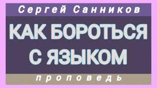 КАК БОРОТЬСЯ С ЯЗЫКОМ (Сергей Санников, проповедь).