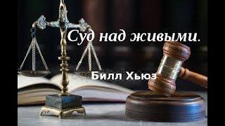 Когда  и как будет проходить суд над живыми?  Билл Хьюз