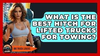 What Is The Best Hitch For Lifted Trucks For Towing? - Big Truck Lovers