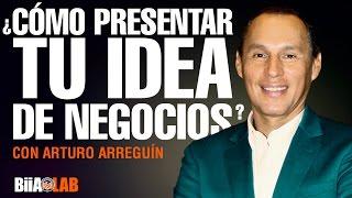 Cómo presentar tu negocio o idea en un mundo competitivo - Arturo Arreguín