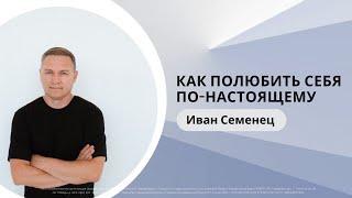 "Как полюбить себя по настоящему?" | Иван Семенец