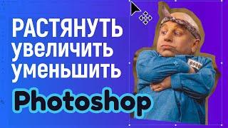 Как увеличить или уменьшить размер, растянуть картинку в Фотошопе. Трансформация объектов на фото