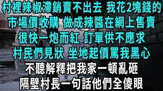 村裡辣椒滯銷賣不出去，我花2塊錢的市場價收購，做成辣椒醬在網上售賣，很快一炮而紅 訂單供不應求，村民們見狀 坐地起價不聽解釋把我家一頓亂砸，隔壁村長一句話他們全傻眼#小說#爽文#情感