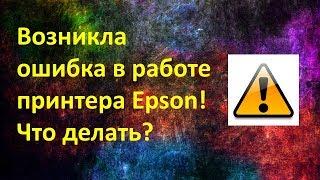 Возникла ошибка в работе принтера Epson! Что делать?