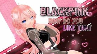 【MMD-LUKA/ORIGINAL VIDEO】BLACKPINK - 'How You Like That' (MOTION DL+)