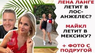 МАЙКЛ ЛЕТИТ В МЕКСИКУ?/ ЛЕНА ЛАНГЕ ЛЕТИТ В ЛОС-АНЖЕЛЕС?/ ЛЕНА ФОТО С ПОДРУГОЙ