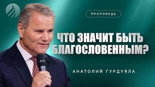 #проповедь – ЧТО ЗНАЧИТ БЫТЬ БЛАГОСЛОВЕННЫМ? – Анатолий Гурдуяла / Центр духовного возрождения