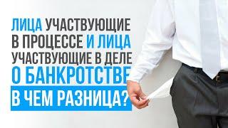 Лица участвующие в процессе и лица участвующие в деле о банкротстве. В чем разница?