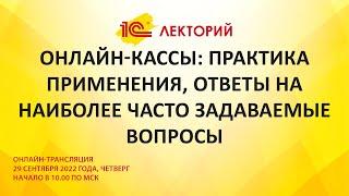 1C:Лекторий 29.9.22 Онлайн-кассы: практика применения, ответы на наиболее часто задаваемые вопросы