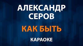 Александр Серов — Как быть (Караоке)