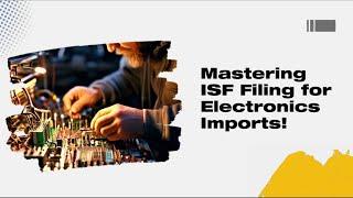 Mastering ISF Filing for Electronics Imports!