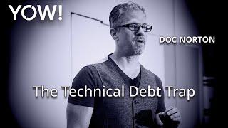 The Technical Debt Trap • Doc Norton • YOW! 2017