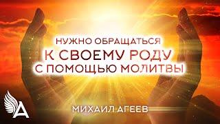 НУЖНО ОБРАЩАТЬСЯ К СВОЕМУ РОДУ С ПОМОЩЬЮ МОЛИТВЫ – Михаил Агеев