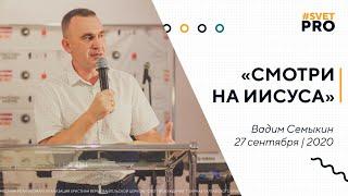 ПАСТОР ВАДИМ СЕМЫКИН // "СМОТРИ НА ИИСУСА"