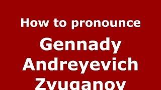 How to pronounce Gennady Andreyevich Zyuganov (Russian/Russia) - PronounceNames.com