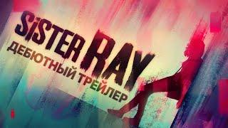 Sister Ray - Дебютный Трейлер