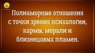 Полиамория. Полиаморные отношения с точки зрения психологии, морали, кармы и близнецовых пламен.