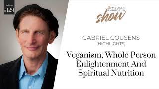 129: Veganism, Whole Person Enlightenment And Spiritual Nutrition With Gabriel Cousens (HIGHLIGHTS)