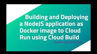 Building and Deploying a NodeJS application as Docker image to Cloud Run using Cloud Build