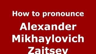 How to pronounce Alexander Mikhaylovich Zaitsev (Russian/Russia) - PronounceNames.com