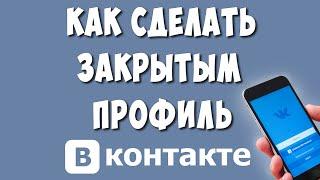 Как Сделать Закрытым Профиль в ВК с Телефона / Как Закрыть Страницу в ВКонтакте