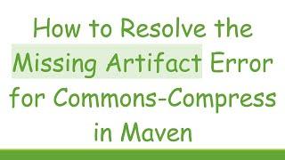 How to Resolve the Missing Artifact Error for Commons-Compress in Maven