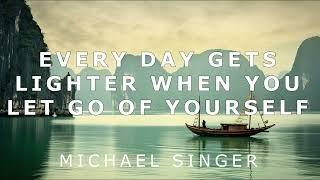 Michael Singer - Every Day Gets Lighter When You Let Go of Yourself