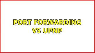 Port forwarding vs UPnP