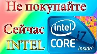 НЕ ПОКУПАЙТЕ СЕЙЧАС INTEL!