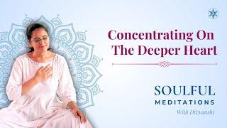 Concentrating On The Deeper Heart | Soulful Meditation with Divyanshi