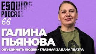 ГАЛИНА ПЬЯНОВА: «Очень трудно быть смелым, но смелым нужно быть» | Esquire Podcast