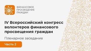 Пленарное заседание IV Всероссийского конгресса волонтеров финансового просвещения граждан. Часть 2