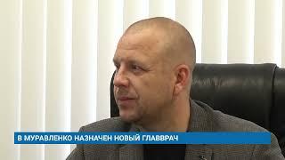 В МУРАВЛЕНКО НАЗНАЧЕН НОВЫЙ ГЛАВВРАЧ